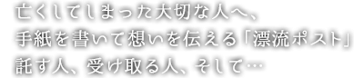 亡くしてしまった大切な人へ、手紙を書いて想いを伝える「漂流ポスト」。託す人、受け取る人、そして…